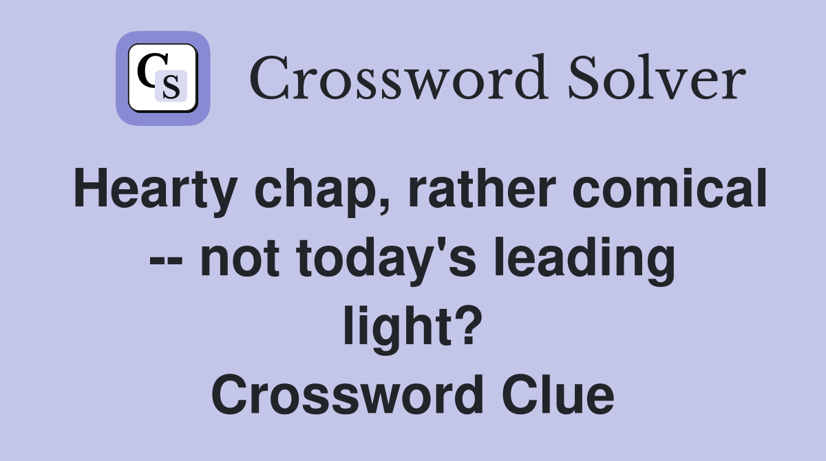 Hearty chap, rather comical -- not today's leading light? Crossword Clue
