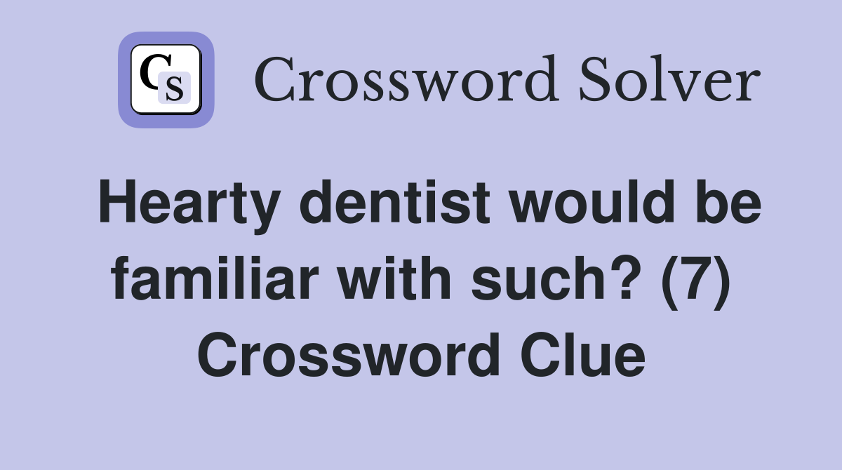 Hearty dentist would be familiar with such? (7) Crossword Clue