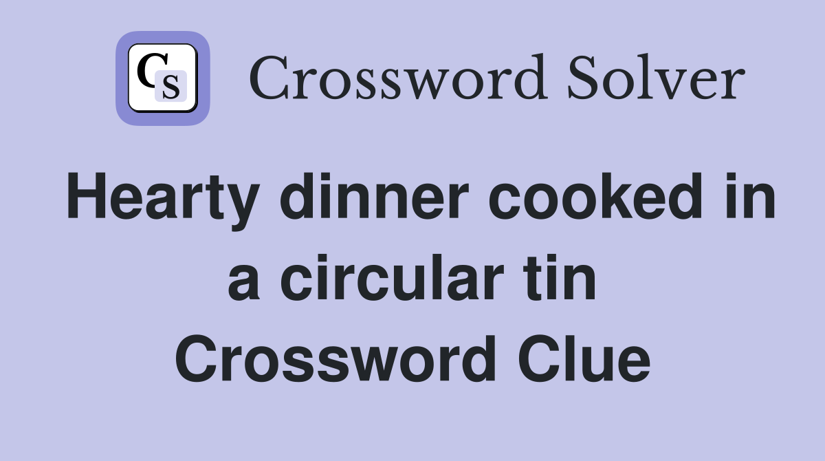 Hearty dinner cooked in a circular tin Crossword Clue