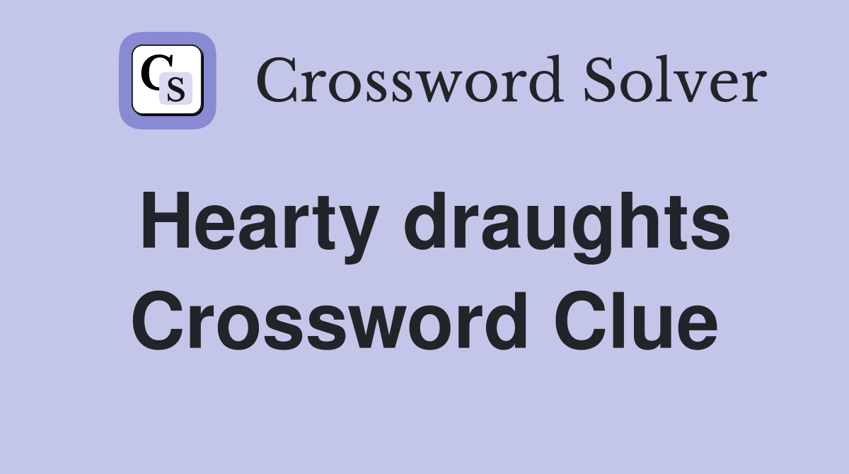 Hearty draughts Crossword Clue