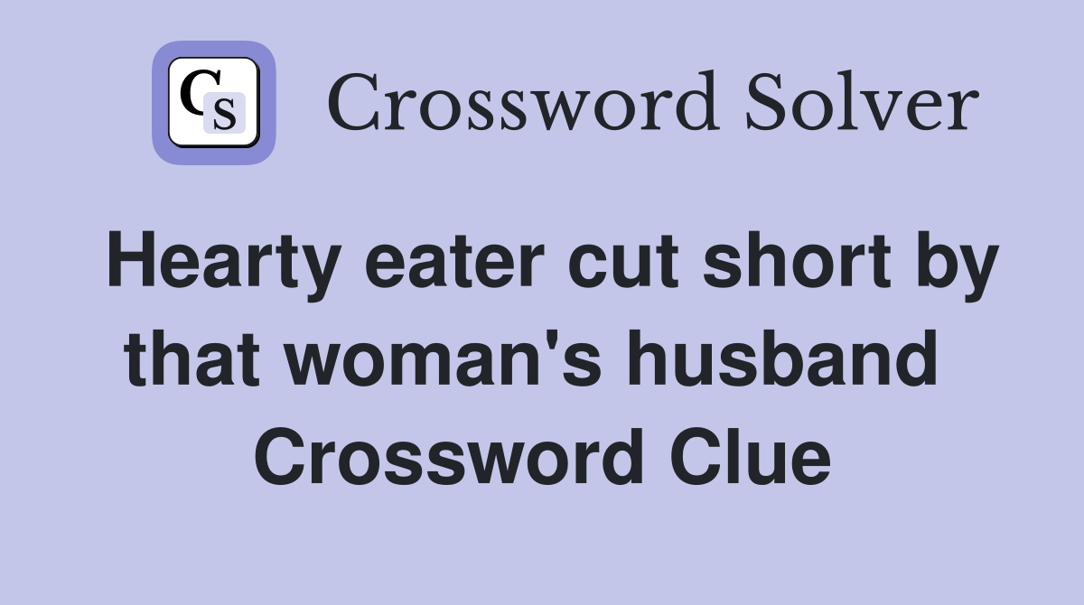 Hearty eater cut short by that woman's husband  Crossword Clue