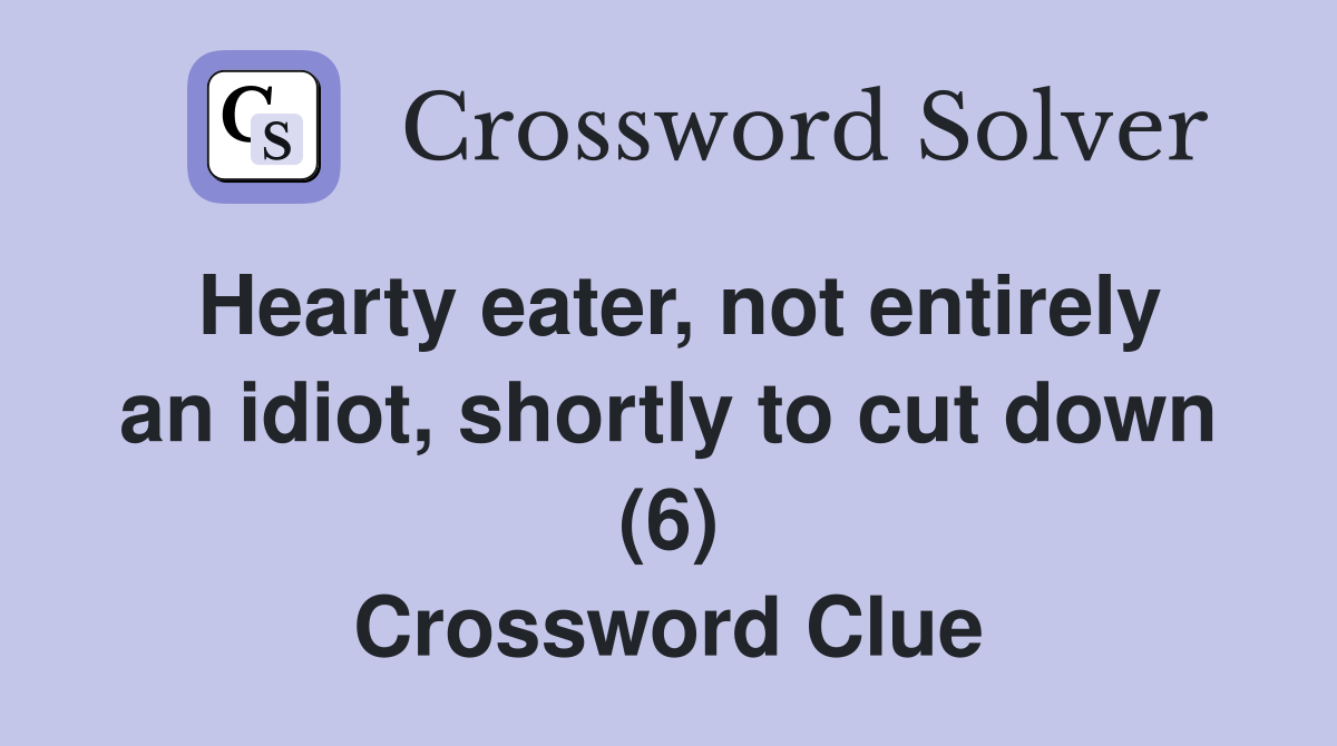Hearty eater, not entirely an idiot, shortly to cut down (6) Crossword Clue
