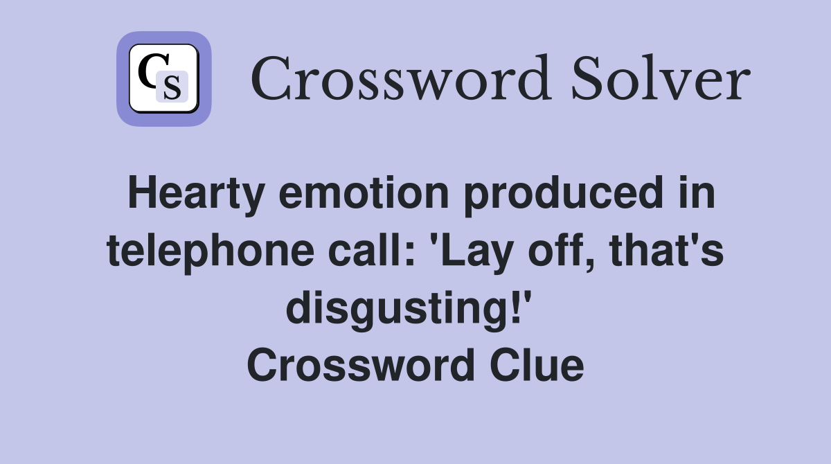 Hearty emotion produced in telephone call: 'Lay off, that's disgusting!'  Crossword Clue