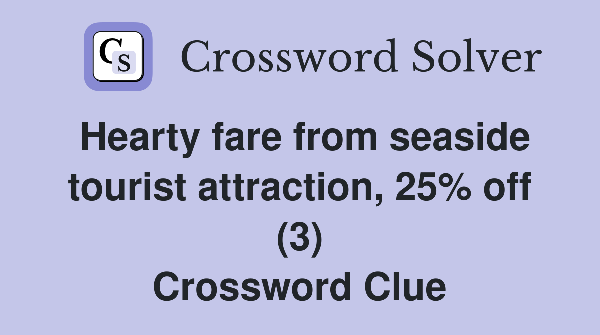 Hearty fare from seaside tourist attraction, 25% off (3) Crossword Clue