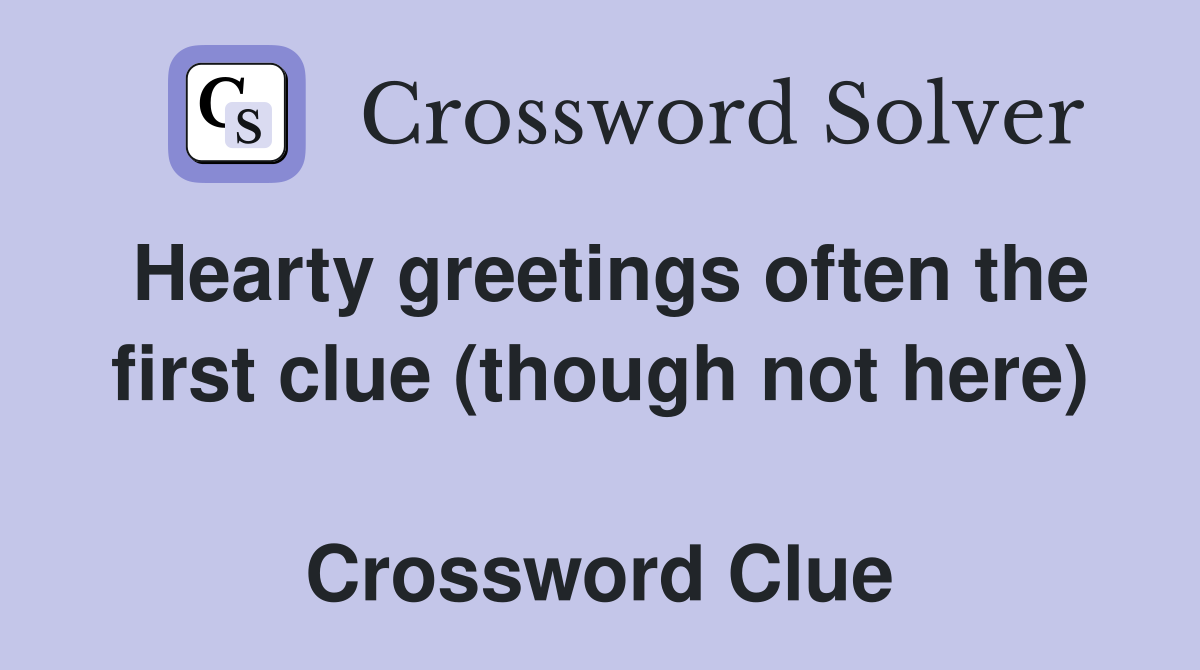Hearty greetings often the first clue (though not here)  Crossword Clue
