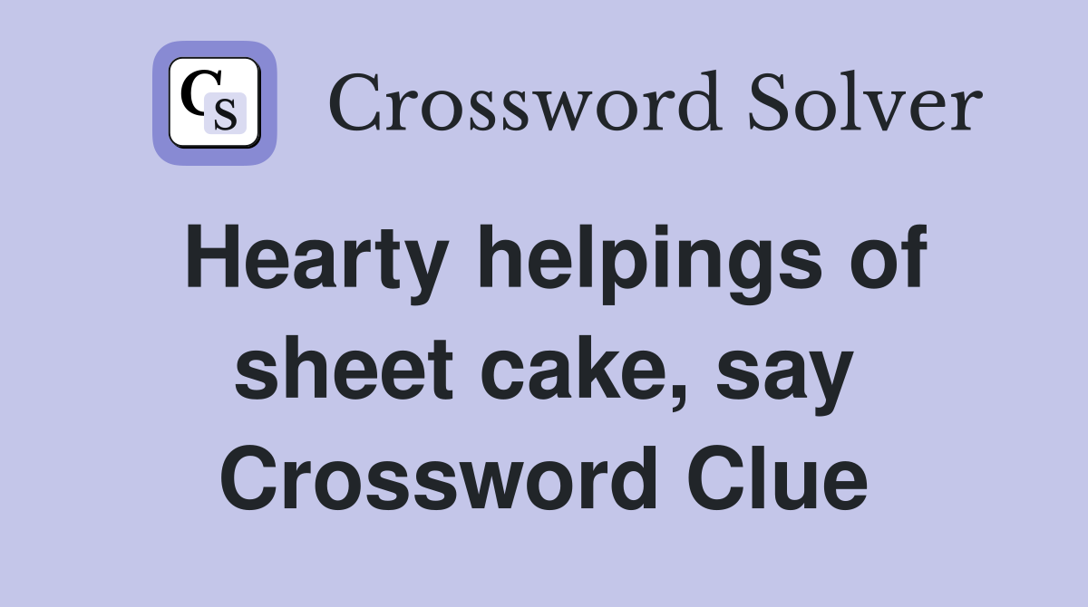 Hearty helpings of sheet cake, say Crossword Clue
