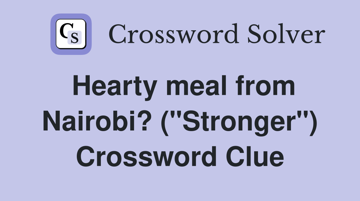 Hearty meal from Nairobi? ("Stronger") Crossword Clue