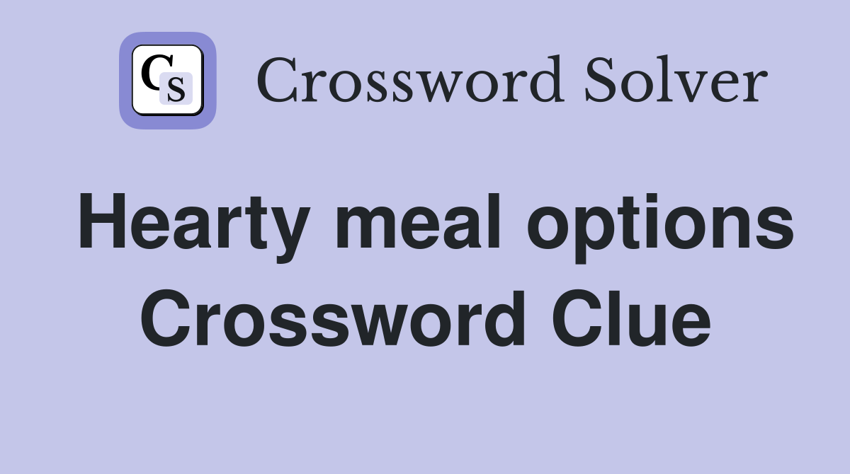 Hearty meal options Crossword Clue