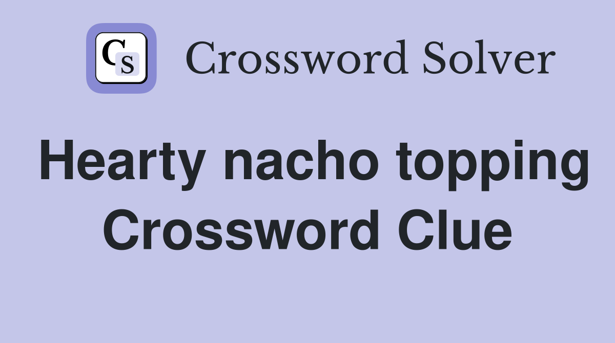Hearty nacho topping Crossword Clue