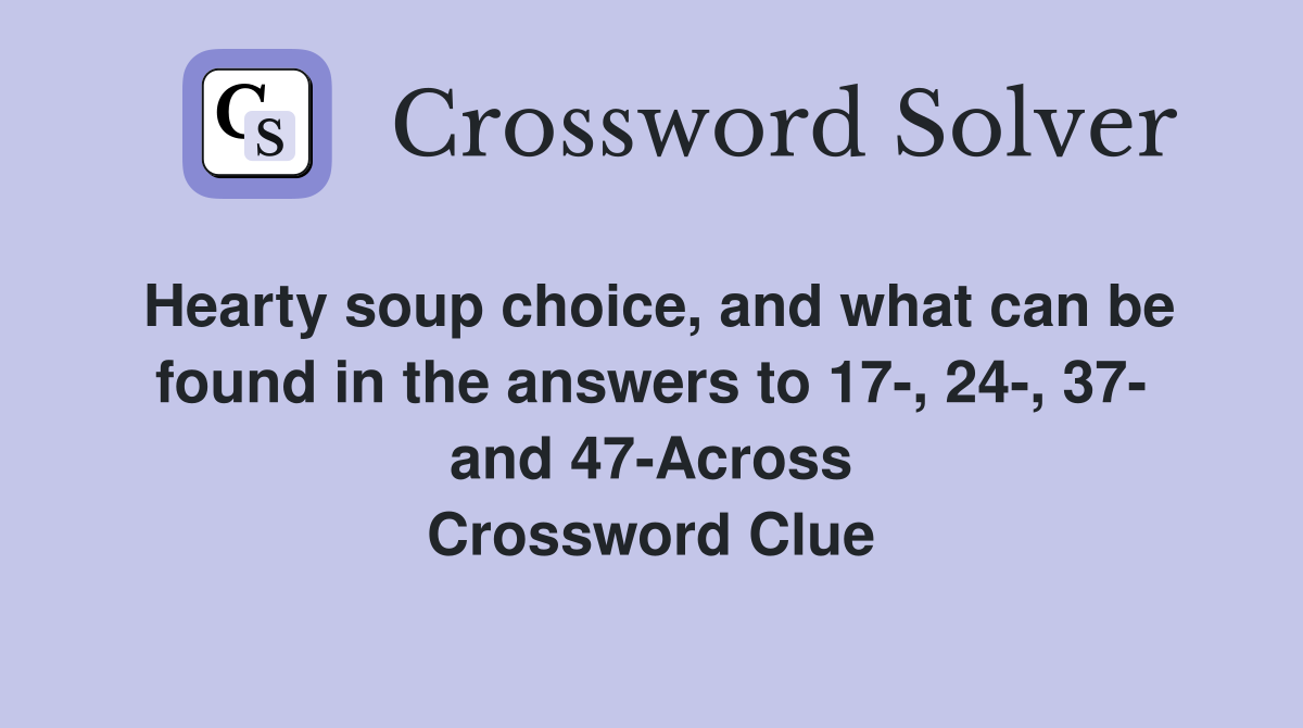 Hearty soup choice, and what can be found in the answers to 17-, 24-, 37- and 47-Across Crossword Clue