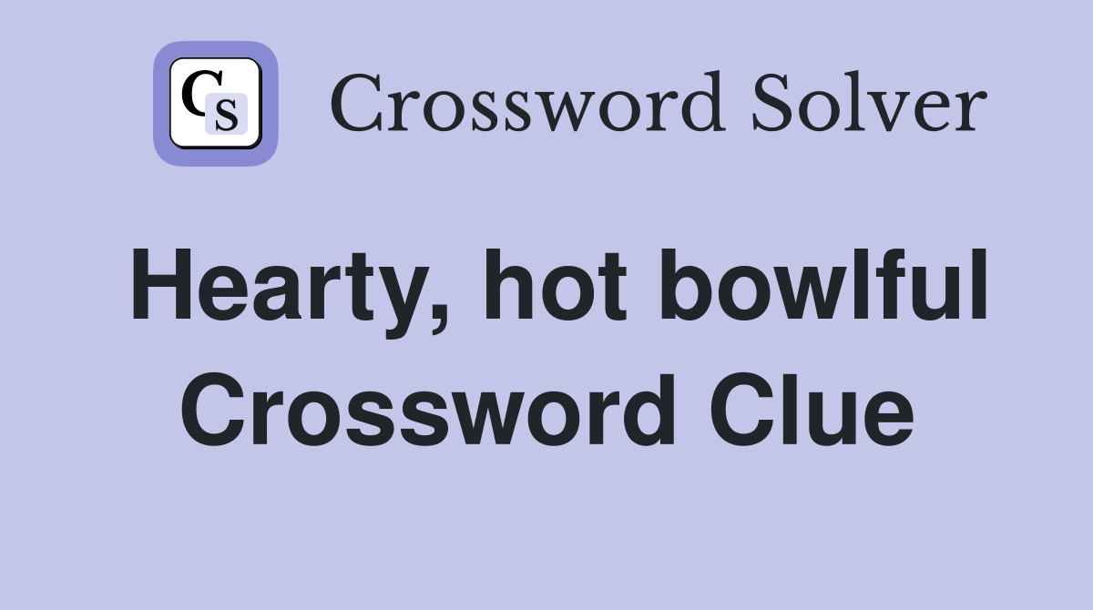 Hearty, hot bowlful Crossword Clue