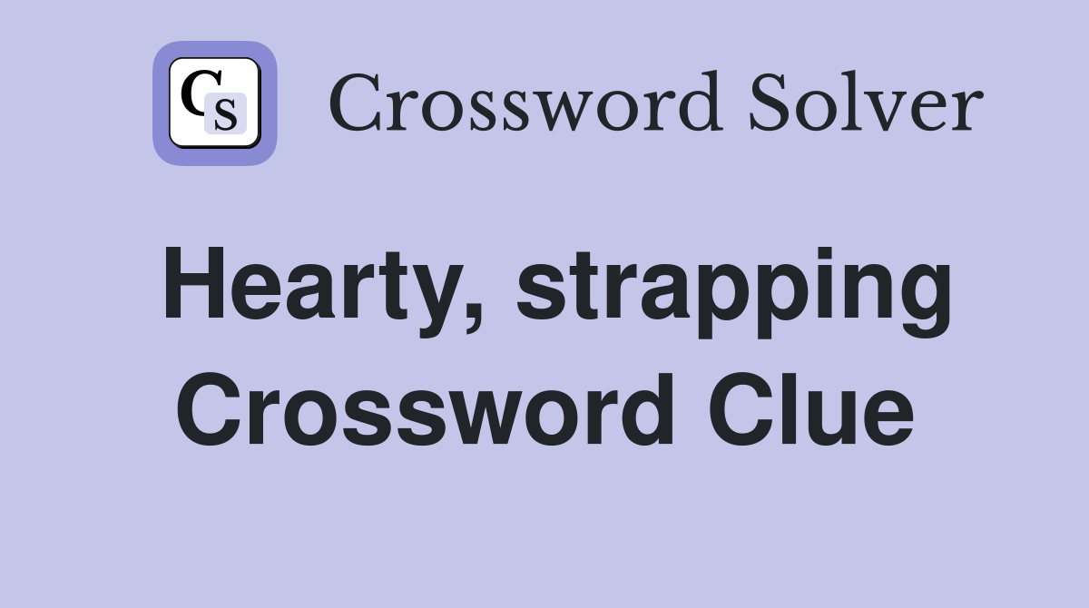 Hearty, strapping Crossword Clue
