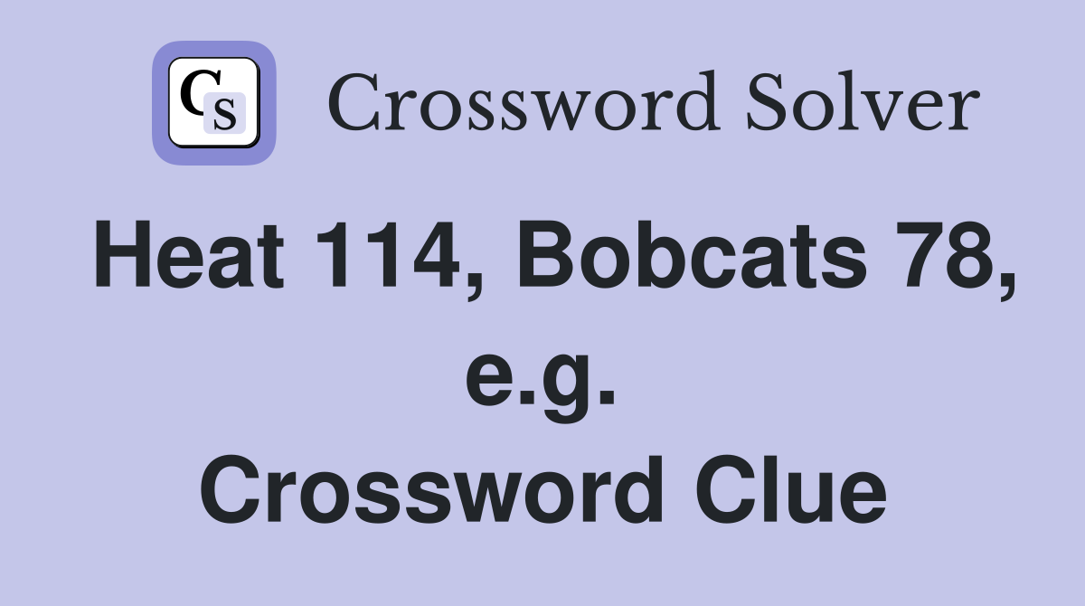 Heat 114, Bobcats 78, e.g. Crossword Clue