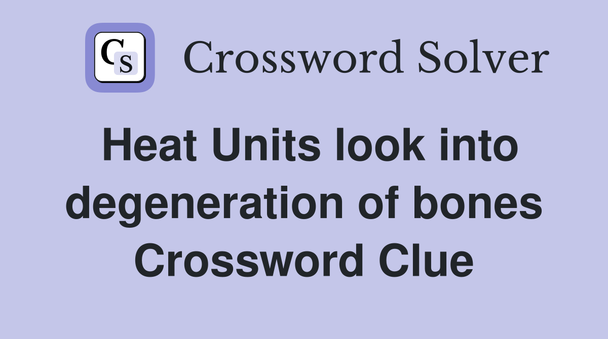 Heat Units look into degeneration of bones Crossword Clue