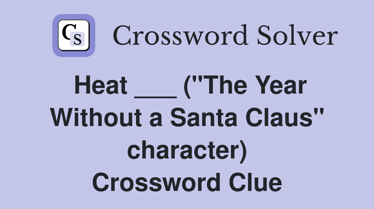 Heat ___ ("The Year Without a Santa Claus" character) Crossword Clue