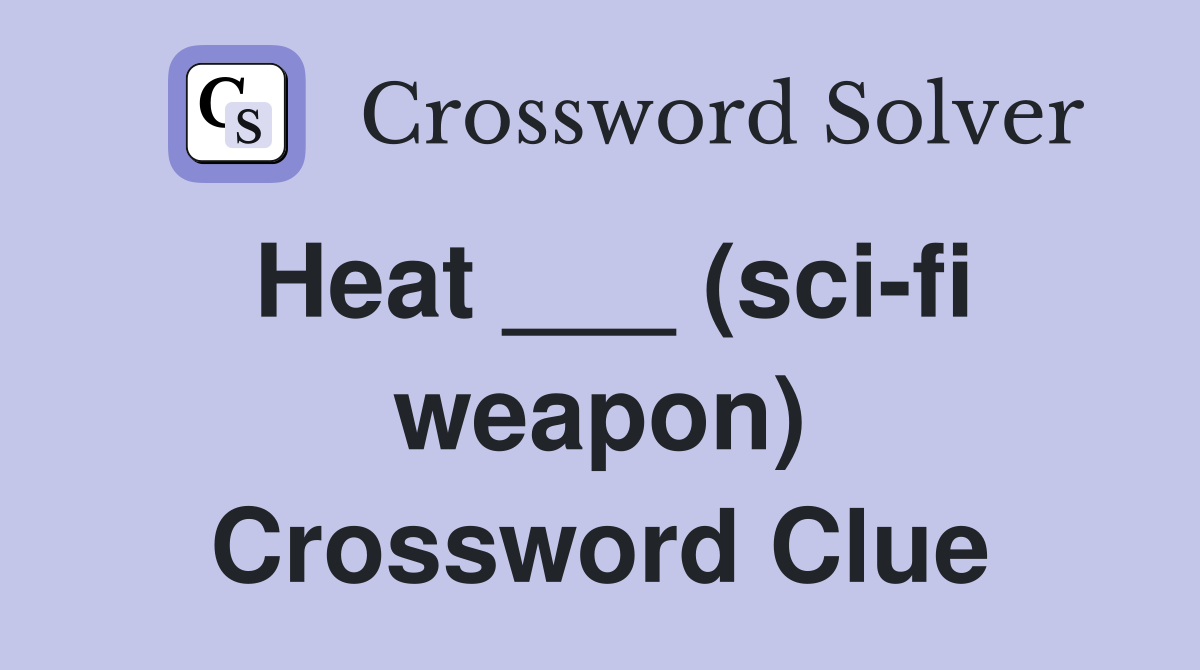 Heat ___ (sci-fi weapon) Crossword Clue
