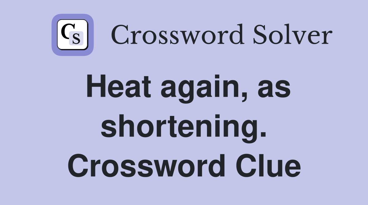 Heat again, as shortening. Crossword Clue