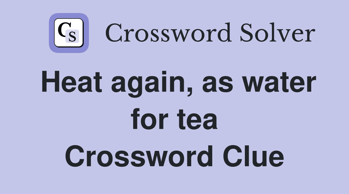 Heat again, as water for tea Crossword Clue