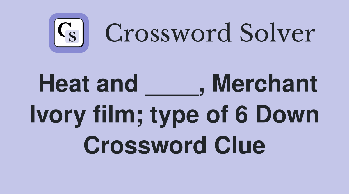 Heat and ____, Merchant Ivory film; type of 6 Down Crossword Clue