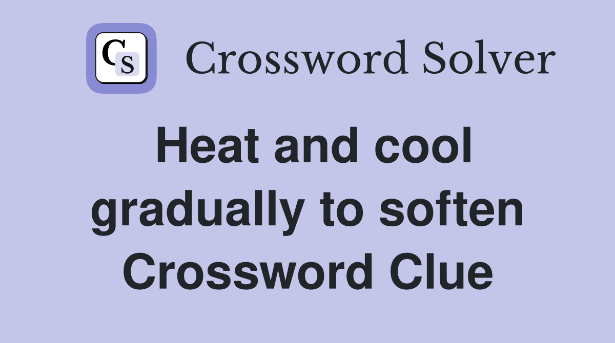 Heat and cool gradually to soften Crossword Clue