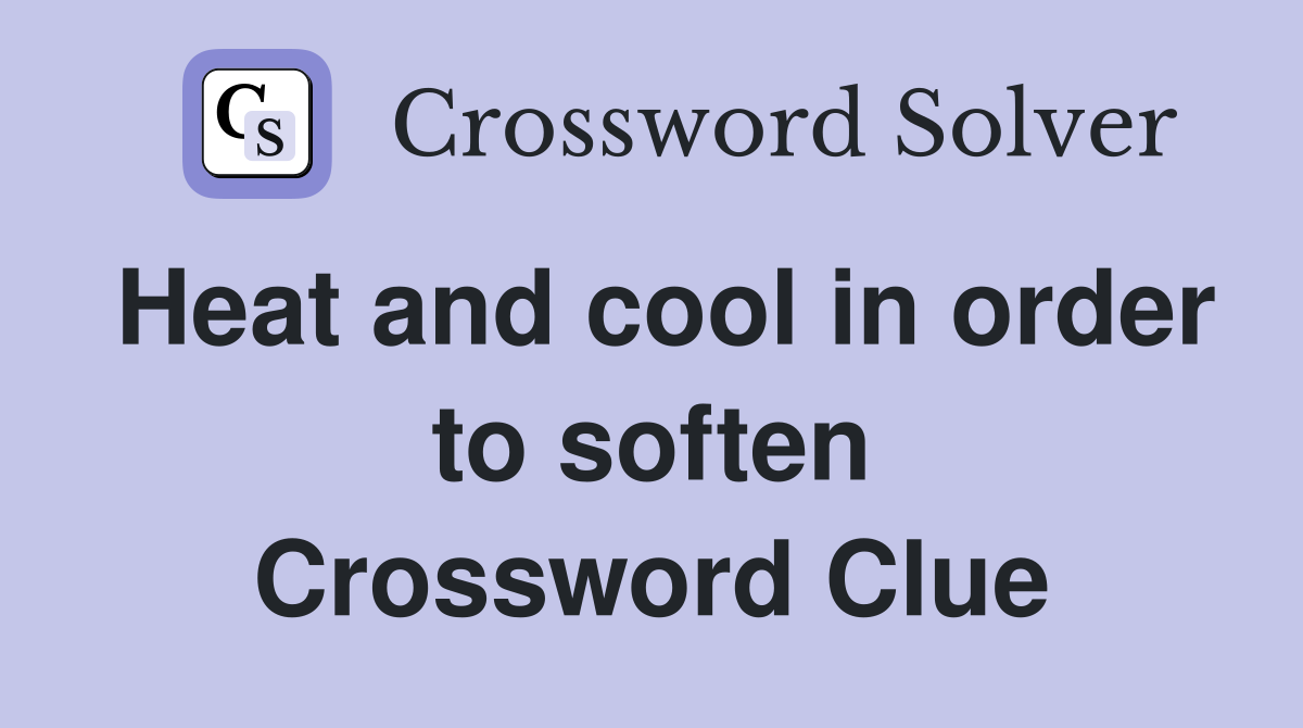 Heat and cool in order to soften Crossword Clue