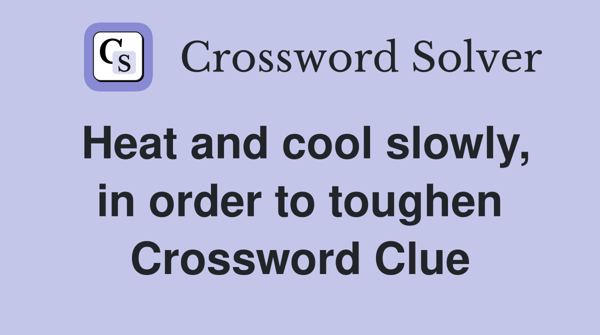 Heat and cool slowly, in order to toughen Crossword Clue
