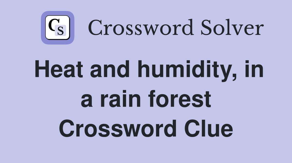 Heat and humidity, in a rain forest Crossword Clue