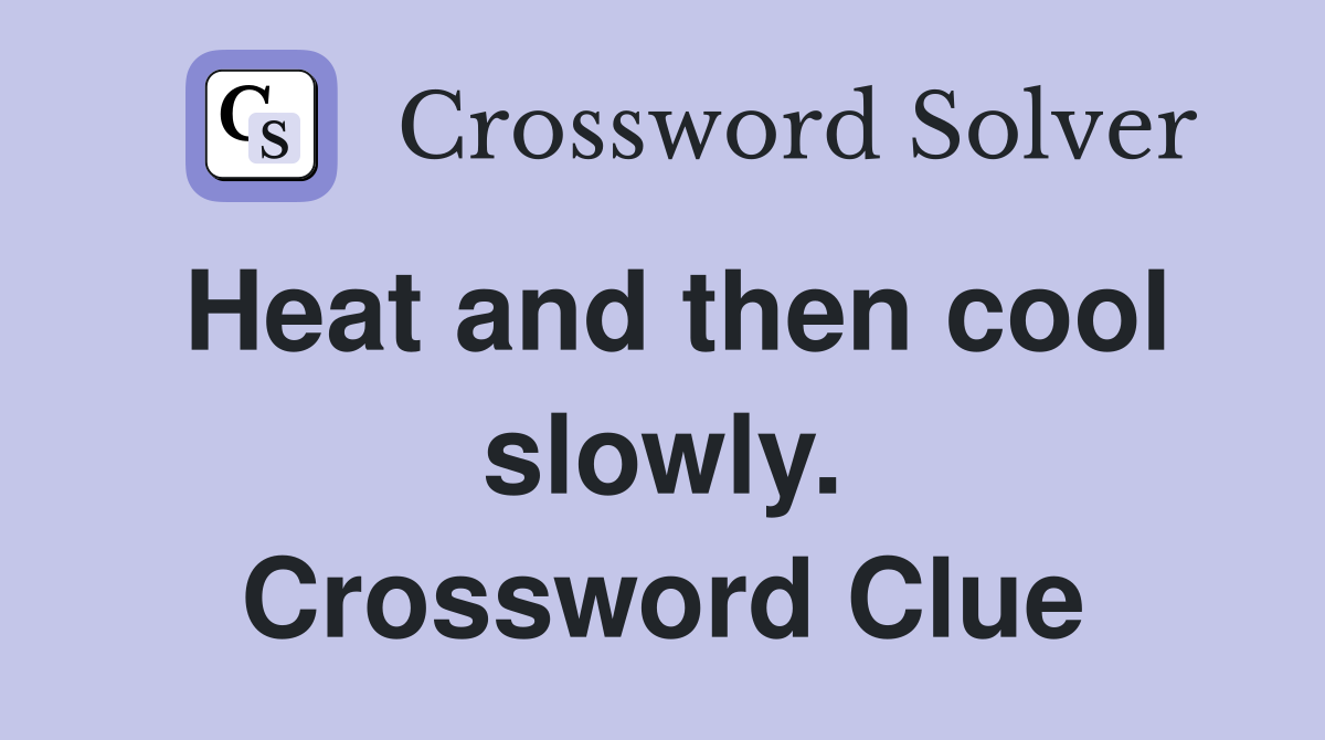 Heat and then cool slowly. Crossword Clue
