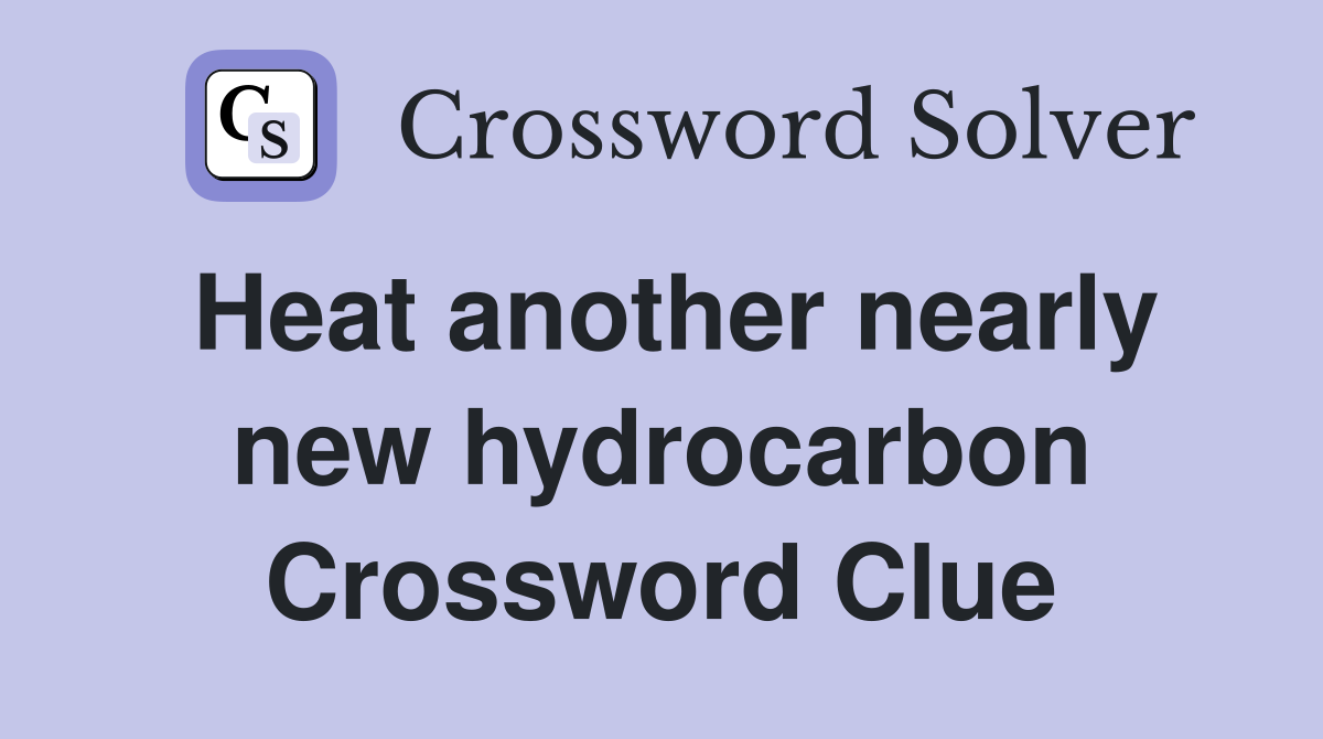 Heat another nearly new hydrocarbon Crossword Clue
