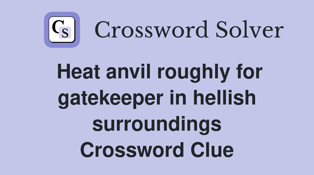 Heat anvil roughly for gatekeeper in hellish surroundings Crossword Clue