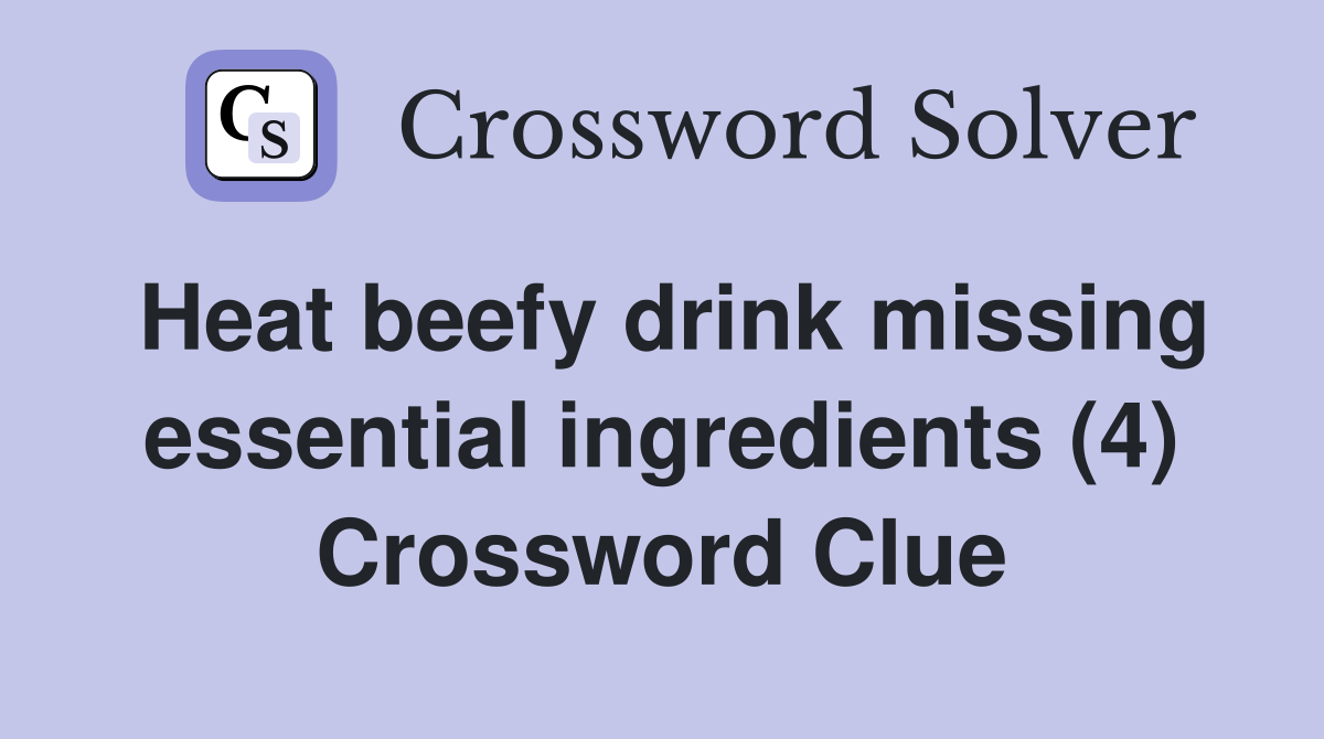 Heat beefy drink missing essential ingredients (4) Crossword Clue