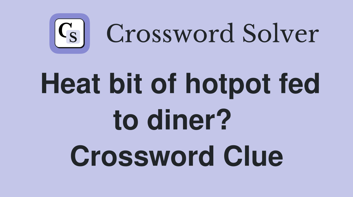 Heat bit of hotpot fed to diner?  Crossword Clue