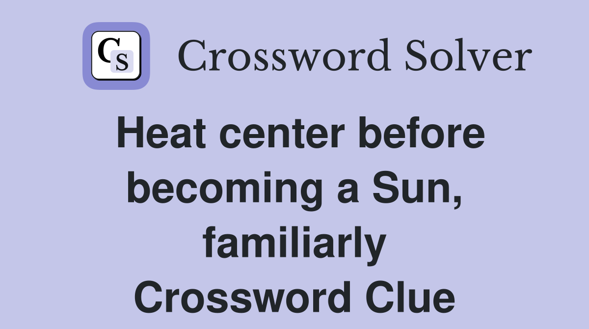 Heat center before becoming a Sun, familiarly Crossword Clue