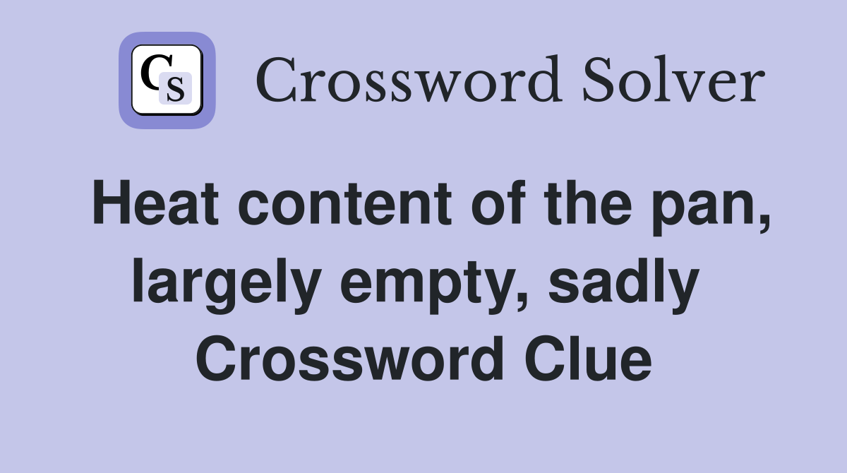 Heat content of the pan, largely empty, sadly  Crossword Clue