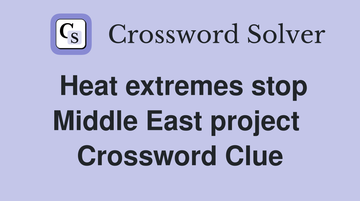 Heat extremes stop Middle East project  Crossword Clue