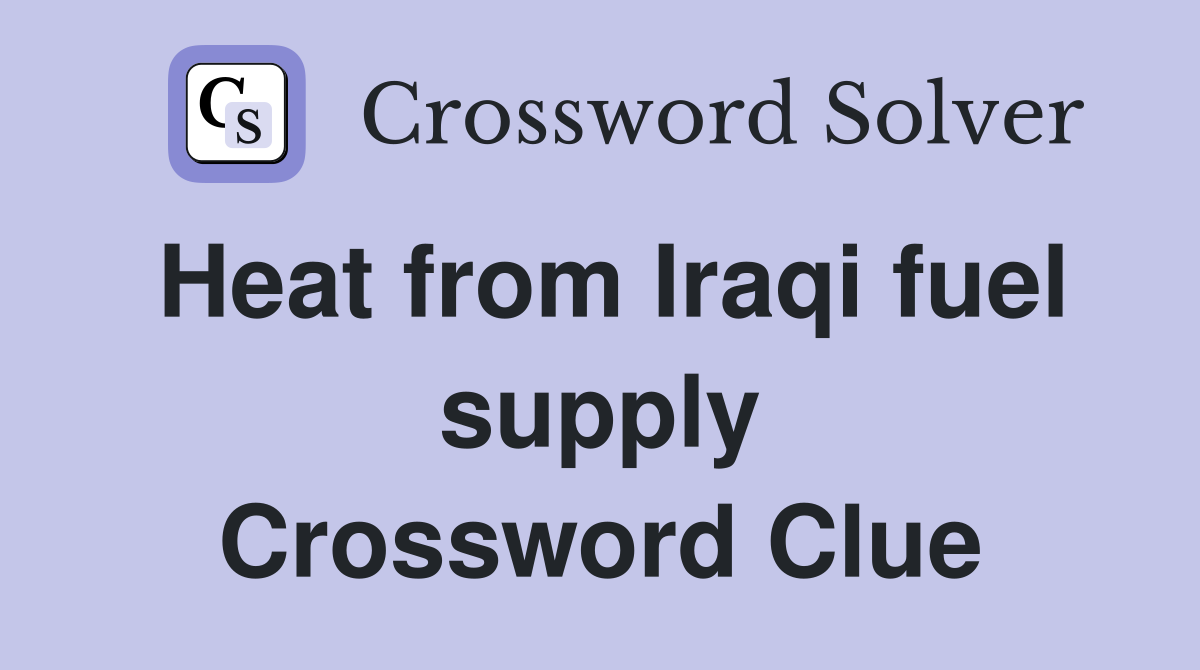 Heat from Iraqi fuel supply Crossword Clue