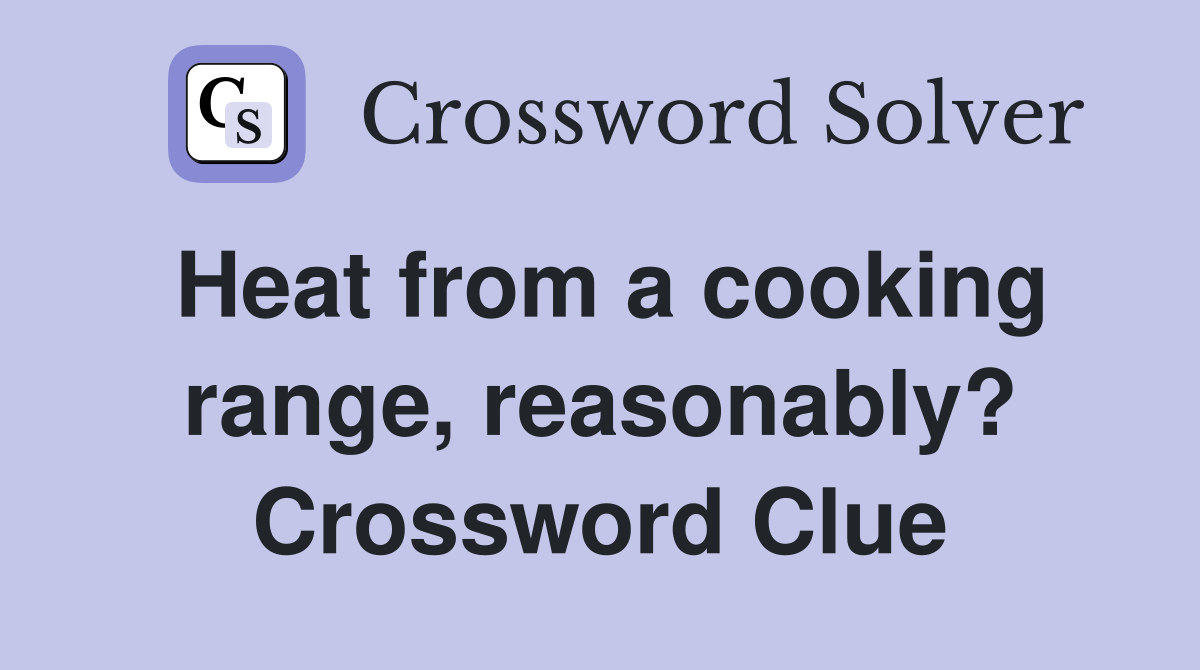 Heat from a cooking range, reasonably? Crossword Clue