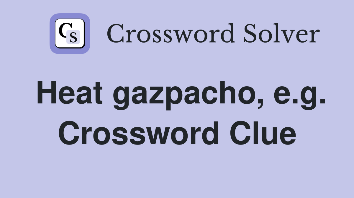 Heat gazpacho, e.g. Crossword Clue