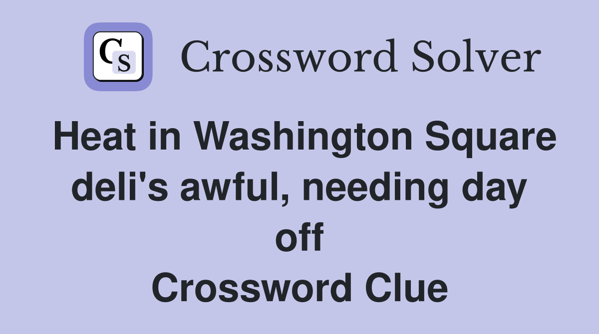 Heat in Washington Square deli's awful, needing day off Crossword Clue