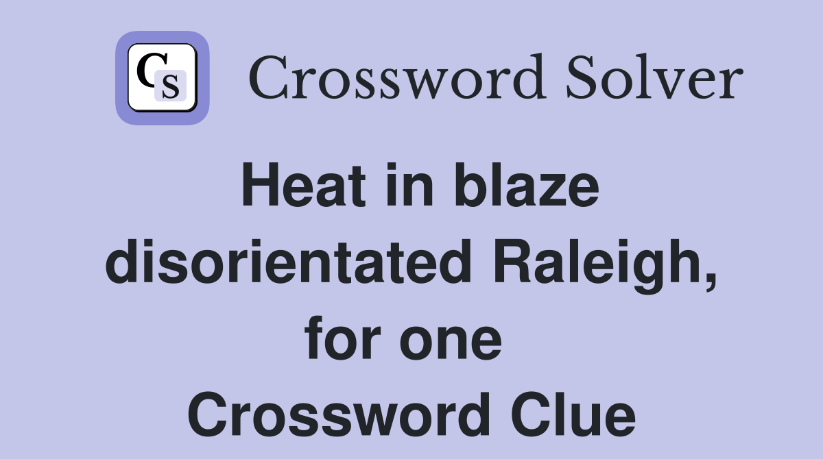 Heat in blaze disorientated Raleigh, for one  Crossword Clue