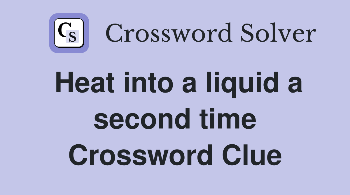 Heat into a liquid a second time Crossword Clue