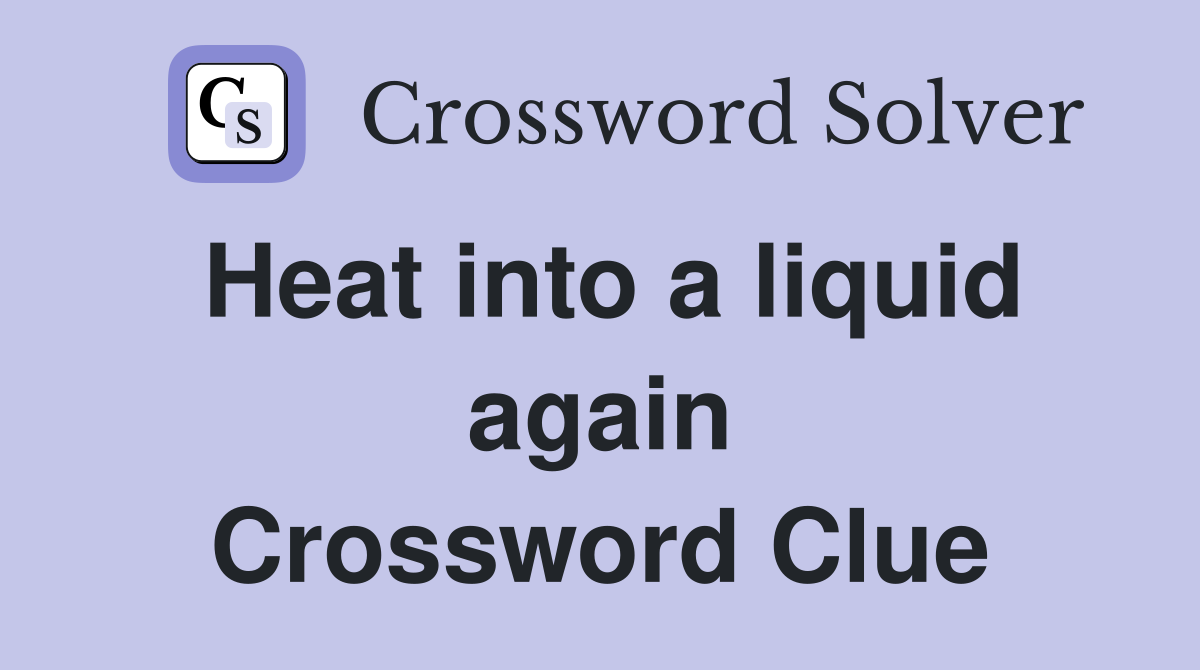 Heat into a liquid again Crossword Clue