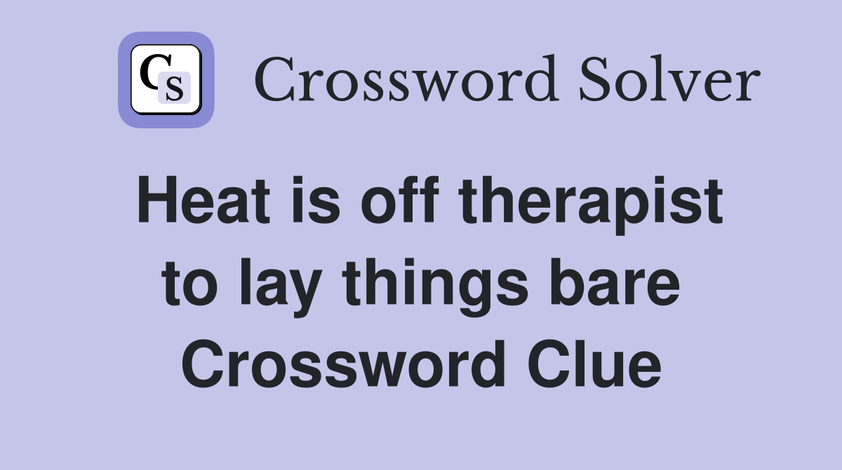 Heat is off therapist to lay things bare Crossword Clue