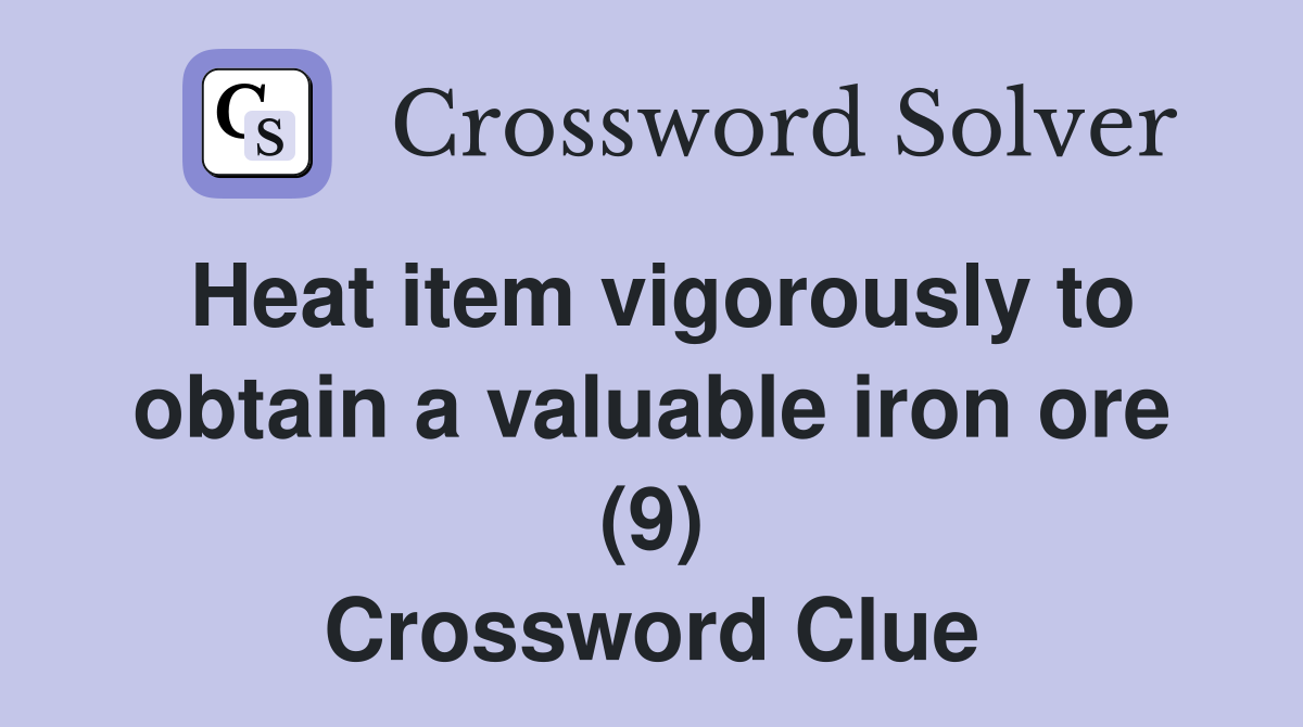 Heat item vigorously to obtain a valuable iron ore (9) Crossword Clue