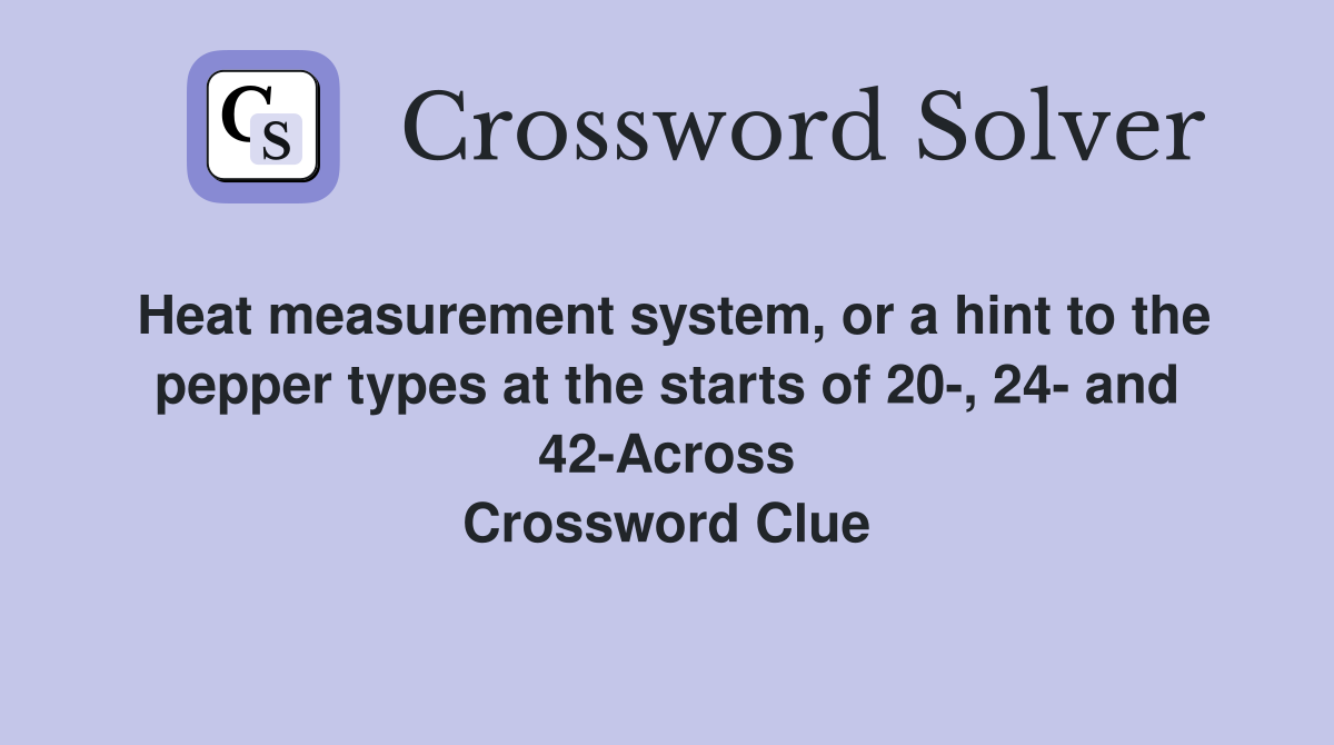 Heat measurement system, or a hint to the pepper types at the starts of 20-, 24- and 42-Across Crossword Clue
