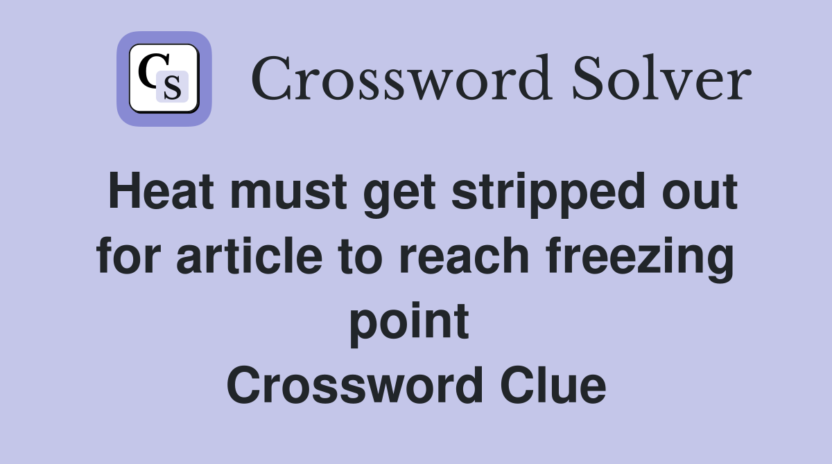 Heat must get stripped out for article to reach freezing point  Crossword Clue