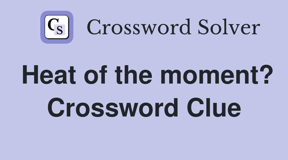 Heat of the moment? Crossword Clue