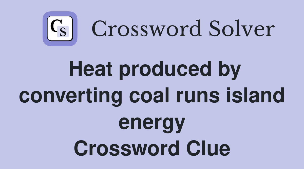 Heat produced by converting coal runs island energy Crossword Clue
