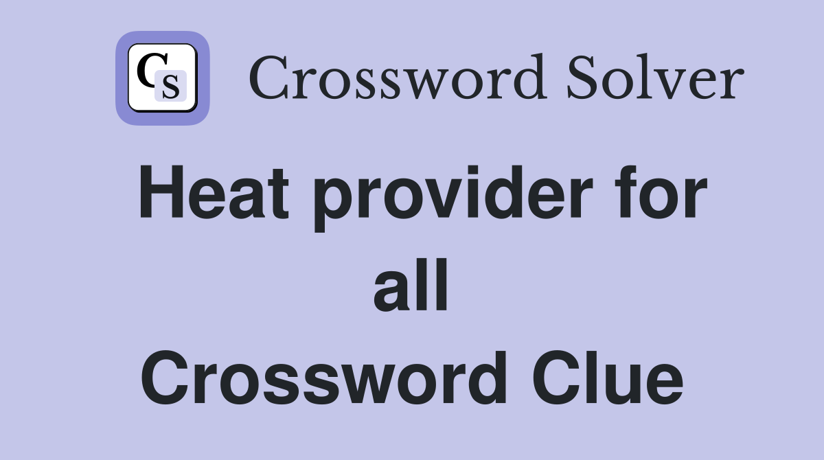 Heat provider for all Crossword Clue