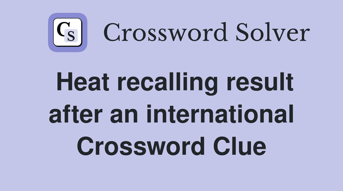 Heat recalling result after an international Crossword Clue